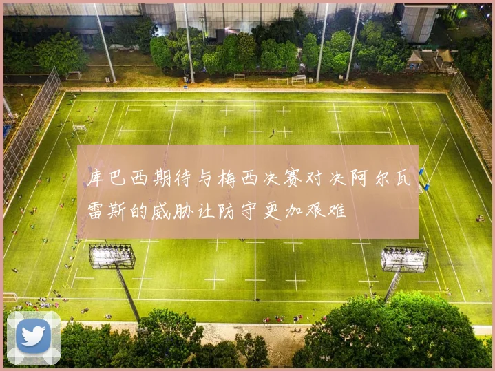 库巴西期待与梅西决赛对决阿尔瓦雷斯的威胁让防守更加艰难
