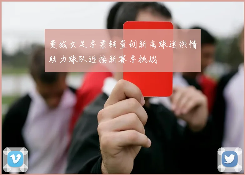 曼城女足季票销量创新高球迷热情助力球队迎接新赛季挑战
