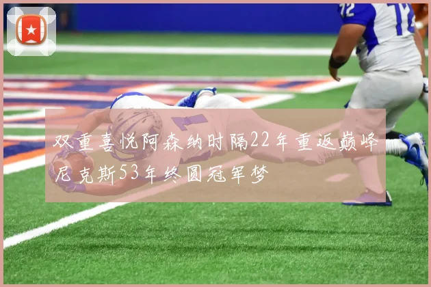 双重喜悦阿森纳时隔22年重返巅峰尼克斯53年终圆冠军梦