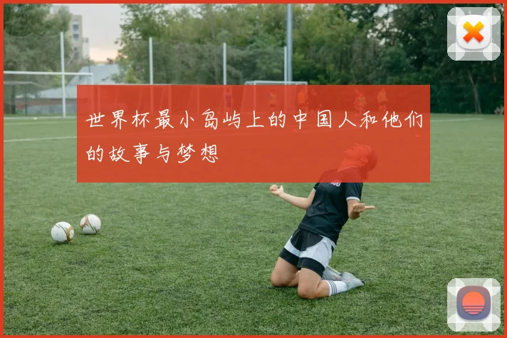 世界杯最小岛屿上的中国人和他们的故事与梦想