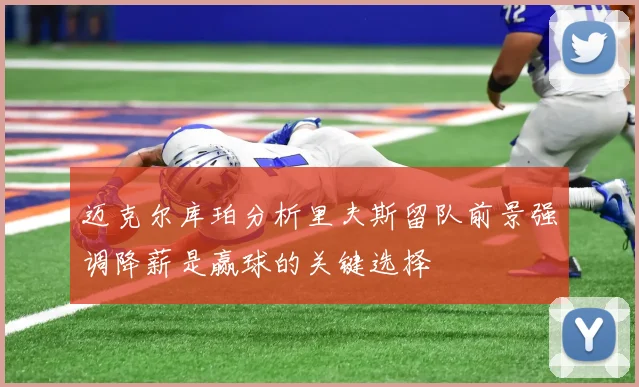 迈克尔库珀分析里夫斯留队前景强调降薪是赢球的关键选择