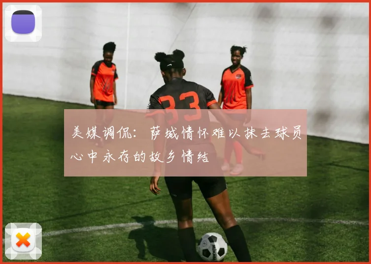 美媒调侃：萨城情怀难以抹去球员心中永存的故乡情结