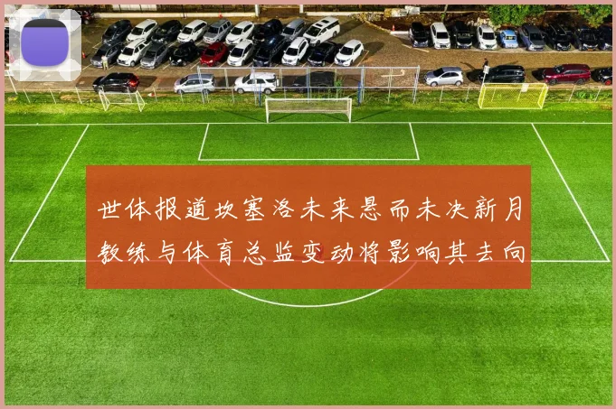 世体报道坎塞洛未来悬而未决新月教练与体育总监变动将影响其去向
