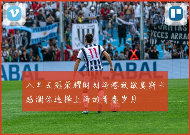 八年五冠荣耀时刻海港致敬奥斯卡感谢你选择上海的青春岁月