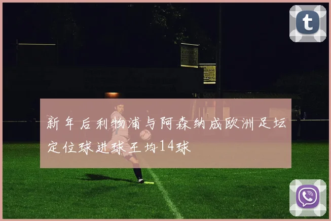 新年后利物浦与阿森纳成欧洲足坛定位球进球王均14球